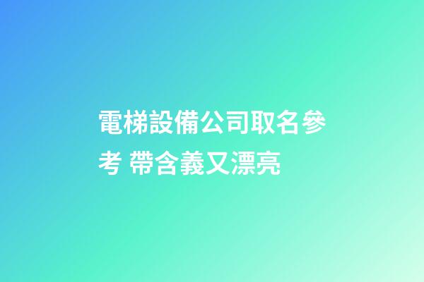 電梯設備公司取名參考 帶含義又漂亮-第1張-公司起名-玄機派